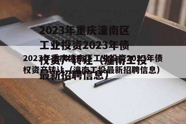 2023年重庆潼南区工业投资2023年债权资产转让（潼南工投最新招聘信息）