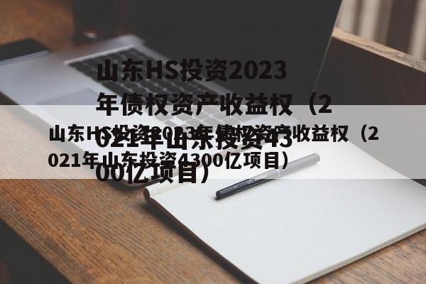 山东HS投资2023年债权资产收益权（2021年山东投资4300亿项目）