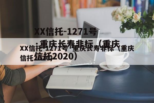 XX信托-1271号·重庆长寿非标（重庆信托2020）
