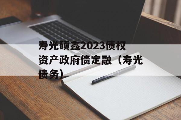 寿光硕鑫2023债权资产政府债定融（寿光债务）