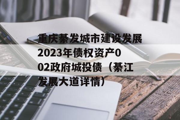 重庆綦发城市建设发展2023年债权资产002政府城投债（綦江发展大道详情）