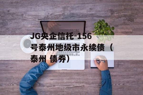 JG央企信托-156号泰州地级市永续债（泰州 债券）