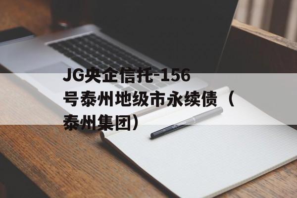 JG央企信托-156号泰州地级市永续债（泰州集团）