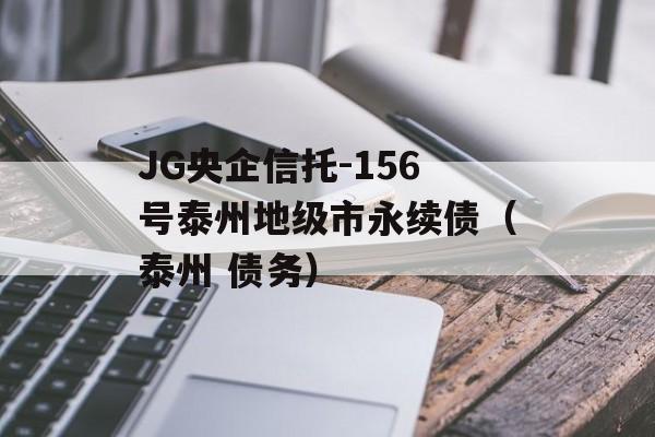 JG央企信托-156号泰州地级市永续债（泰州 债务）