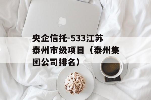 央企信托-533江苏泰州市级项目（泰州集团公司排名）