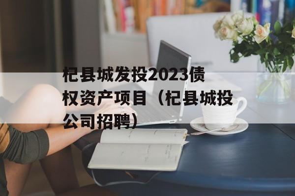 杞县城发投2023债权资产项目（杞县城投公司招聘）