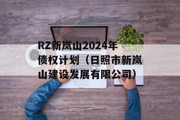RZ新岚山2024年债权计划（日照市新岚山建设发展有限公司）