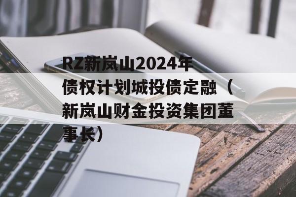 RZ新岚山2024年债权计划城投债定融（新岚山财金投资集团董事长）