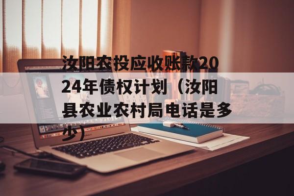 汝阳农投应收账款2024年债权计划（汝阳县农业农村局电话是多少）