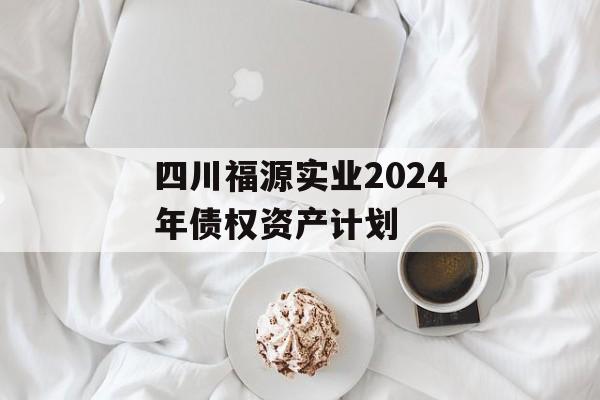 四川福源实业2024年债权资产计划
